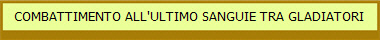 COMBATTIMENTO ALL'ULTIMO SANGUIE TRA GLADIATORI
